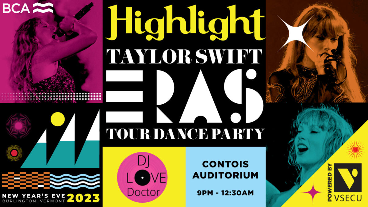 Graphic banner with three photos of white women singing, one photo purple, one dark orange, one aqua. Four squares with information about event. Text says "bra", "New Year's Eve Burlington Vermont 2023", highlight Taylor swift eras tour dance party", dj love doctor", contours auditorium 9pm-12:30am", powered by vsecu". Two squares have black background, one yellow and pink background, one light blue background, colorful text.
